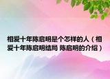 相愛(ài)十年陳啟明是個(gè)怎樣的人（相愛(ài)十年陳啟明結(jié)局 陳啟明的介紹）