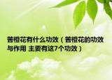 苦橙花有什么功效（苦橙花的功效與作用 主要有這7個功效）