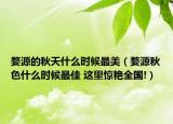 婺源的秋天什么時候最美（婺源秋色什么時候最佳 這里驚艷全國!）