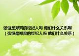 張恒是鄭爽的經(jīng)紀(jì)人嗎 他們什么關(guān)系?。◤埡闶青嵥慕?jīng)紀(jì)人嗎 他們什么關(guān)系）