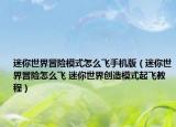 迷你世界冒險(xiǎn)模式怎么飛手機(jī)版（迷你世界冒險(xiǎn)怎么飛 迷你世界創(chuàng)造模式起飛教程）