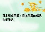日本甜點羊羹（日本羊羹的做法 來學(xué)學(xué)吧）