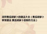 涼拌黃瓜胡蘿卜的做法大全（黃瓜胡蘿卜家常做法 黃瓜胡蘿卜的制作方法）