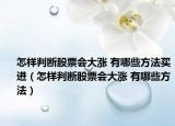 怎樣判斷股票會(huì)大漲 有哪些方法買進(jìn)（怎樣判斷股票會(huì)大漲 有哪些方法）