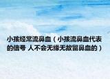 小孩經(jīng)常流鼻血（小孩流鼻血代表的信號(hào) 人不會(huì)無緣無故留鼻血的）