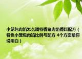 小籠包肉餡怎么調(diào)特香豬肉餡香料配方（特色小籠包肉餡比例與配方 4個(gè)方面給你說明白）