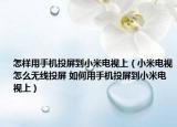 怎樣用手機(jī)投屏到小米電視上（小米電視怎么無線投屏 如何用手機(jī)投屏到小米電視上）