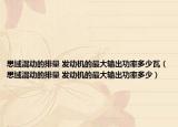 思域混動的排量 發(fā)動機(jī)的最大輸出功率多少瓦（思域混動的排量 發(fā)動機(jī)的最大輸出功率多少）