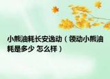 小熊油耗長安逸動（領(lǐng)動小熊油耗是多少 怎么樣）