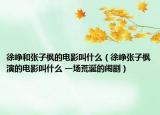 徐崢和張子楓的電影叫什么（徐崢張子楓演的電影叫什么 一場荒誕的鬧?。? /></span></a>
                        <h2><a href=