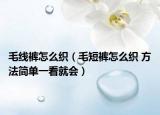 毛線褲怎么織（毛短褲怎么織 方法簡(jiǎn)單一看就會(huì)）