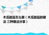 木瓜甜品怎么做（木瓜甜品的做法 三種做法分享）