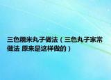 三色糯米丸子做法（三色丸子家常做法 原來(lái)是這樣做的）