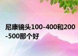 尼康鏡頭100-400和200-500那個好