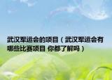 武漢軍運(yùn)會(huì)的項(xiàng)目（武漢軍運(yùn)會(huì)有哪些比賽項(xiàng)目 你都了解嗎）