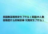 英國(guó)集裝箱里發(fā)生了什么（英國(guó)39人集裝箱是什么時(shí)候的事 究竟發(fā)生了什么）