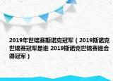 2019年世錦賽斯諾克冠軍（2019斯諾克世錦賽冠軍是誰(shuí) 2019斯諾克世錦賽誰(shuí)會(huì)得冠軍）
