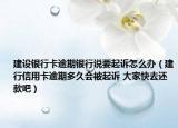 建設(shè)銀行卡逾期銀行說要起訴怎么辦（建行信用卡逾期多久會被起訴 大家快去還款吧）