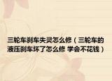 三輪車剎車失靈怎么修（三輪車的液壓剎車壞了怎么修 學(xué)會(huì)不花錢）
