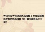 大眾汽車(chē)大燈清洗怎么操作（大眾車(chē)前面洗大燈的怎么操作 大燈清洗裝置有什么用）
