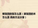 糍飯團(tuán)的飯?jiān)趺凑簦绎垐F(tuán)的米怎么蒸 具體方法分享）