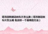 塔吊回轉(zhuǎn)制動剎車片怎么換（塔吊制動剎車片怎么調(diào) 有這樣一個簡單的方法）