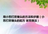 用小蘇打蒸饅頭的方法和步驟（小蘇打蒸饅頭的配方 家常做法）