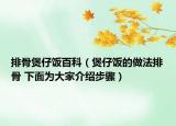排骨煲仔飯百科（煲仔飯的做法排骨 下面為大家介紹步驟）