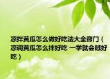 涼拌黃瓜怎么做好吃法大全竅門（涼調(diào)黃瓜怎么拌好吃 一學(xué)就會賊好吃）