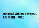 如何用紙盒做化妝盒（化妝盒怎么做 不用花一分錢）