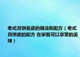 老式月餅面皮的做法和配方（老式月餅皮的配方 在家就可以享受的美味）