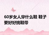 60歲女人穿什么鞋 鞋子要好好挑鞋帶