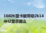 1660ti顯卡能帶動(dòng)2k144HZ顯示器么