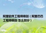 阿里軟件工程師級別（阿里巴巴工程師級別 怎么劃分）