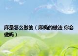麻是怎么做的（麻橢的做法 你會(huì)做嗎）