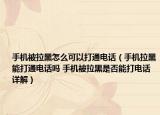手機(jī)被拉黑怎么可以打通電話（手機(jī)拉黑能打通電話嗎 手機(jī)被拉黑是否能打電話詳解）