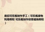 廢舊可樂(lè)瓶制作手工（可樂(lè)瓶廢物利用教程 可樂(lè)瓶制作創(chuàng)意蠟燭教程）