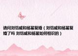 請問劉愷威和楊冪復(fù)婚（劉愷威和楊冪復(fù)婚了嗎 劉愷威和楊冪如何相識的）