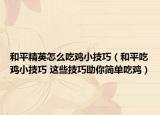 和平精英怎么吃雞小技巧（和平吃雞小技巧 這些技巧助你簡單吃雞）