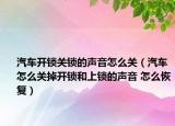 汽車開鎖關(guān)鎖的聲音怎么關(guān)（汽車怎么關(guān)掉開鎖和上鎖的聲音 怎么恢復(fù)）