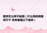 烙餅怎么樣不粘鍋（什么樣的鍋烙餅不干 快來看看以下信息）