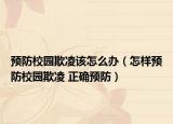 預(yù)防校園欺凌該怎么辦（怎樣預(yù)防校園欺凌 正確預(yù)防）