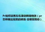 Pr如何設(shè)置左右滑動(dòng)轉(zhuǎn)場特效（pr怎樣做出炫酷的轉(zhuǎn)場 往哪里拖動(dòng)）