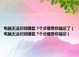 電腦無法識(shí)別鍵盤 7個(gè)步驟幫你搞定了（電腦無法識(shí)別鍵盤 7個(gè)步驟幫你搞定）