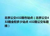 北京公交432路各站點(diǎn)（北京公交432路全程多少站點(diǎn) 432路公交車路線）