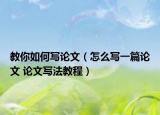 教你如何寫(xiě)論文（怎么寫(xiě)一篇論文 論文寫(xiě)法教程）