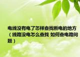 電線沒(méi)有電了怎樣查找斷電的地方（線路沒(méi)電怎么查找 如何查電路問(wèn)題）