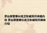 茅臺(tái)原董事長(zhǎng)高衛(wèi)東被雙開詳細(xì)內(nèi)容 茅臺(tái)原董事長(zhǎng)高衛(wèi)東被雙開具體介紹