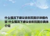 什么情況下建議去醫(yī)院就診詳細(xì)內(nèi)容 什么情況下建議去醫(yī)院就診具體介紹
