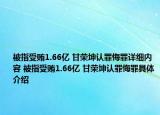 被指受賄1.66億 甘榮坤認(rèn)罪悔罪詳細(xì)內(nèi)容 被指受賄1.66億 甘榮坤認(rèn)罪悔罪具體介紹